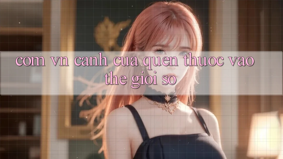 “Com vn” – Cánh Cửa Quen Thuộc Vào Thế Giới Số “Com vn” – Cánh Cửa Quen Thuộc Vào Thế Giới Số