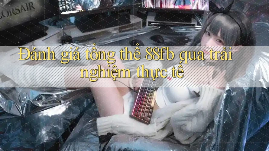 Đánh giá tổng thể 88fb qua trải nghiệm thực tế Đánh giá tổng thể 88fb qua trải nghiệm thực tế