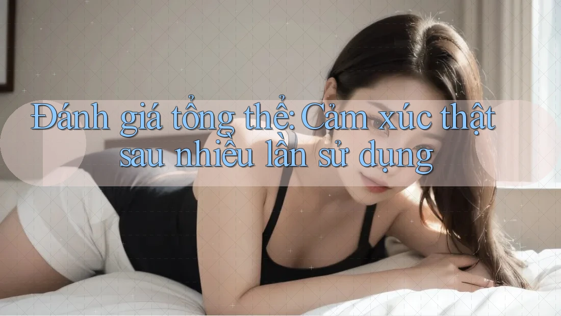 Đánh giá tổng thể: Cảm xúc thật sau nhiều lần sử dụng Đánh giá tổng thể: Cảm xúc thật sau nhiều lần sử dụng