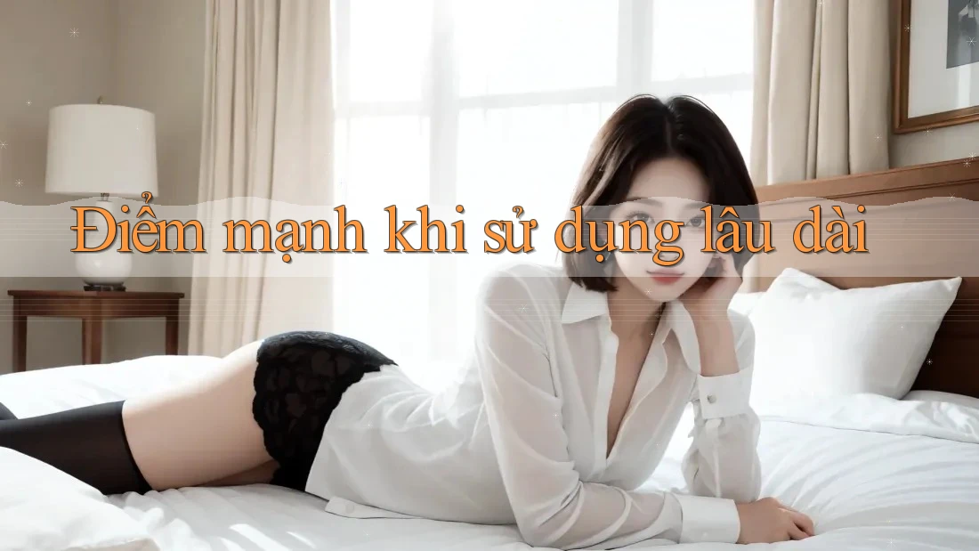 Điểm mạnh khi sử dụng lâu dài Điểm mạnh khi sử dụng lâu dài