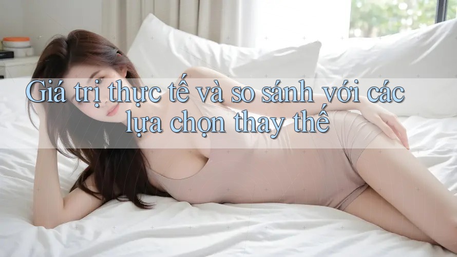 Giá trị thực tế và so sánh với các lựa chọn thay thế Giá trị thực tế và so sánh với các lựa chọn thay thế