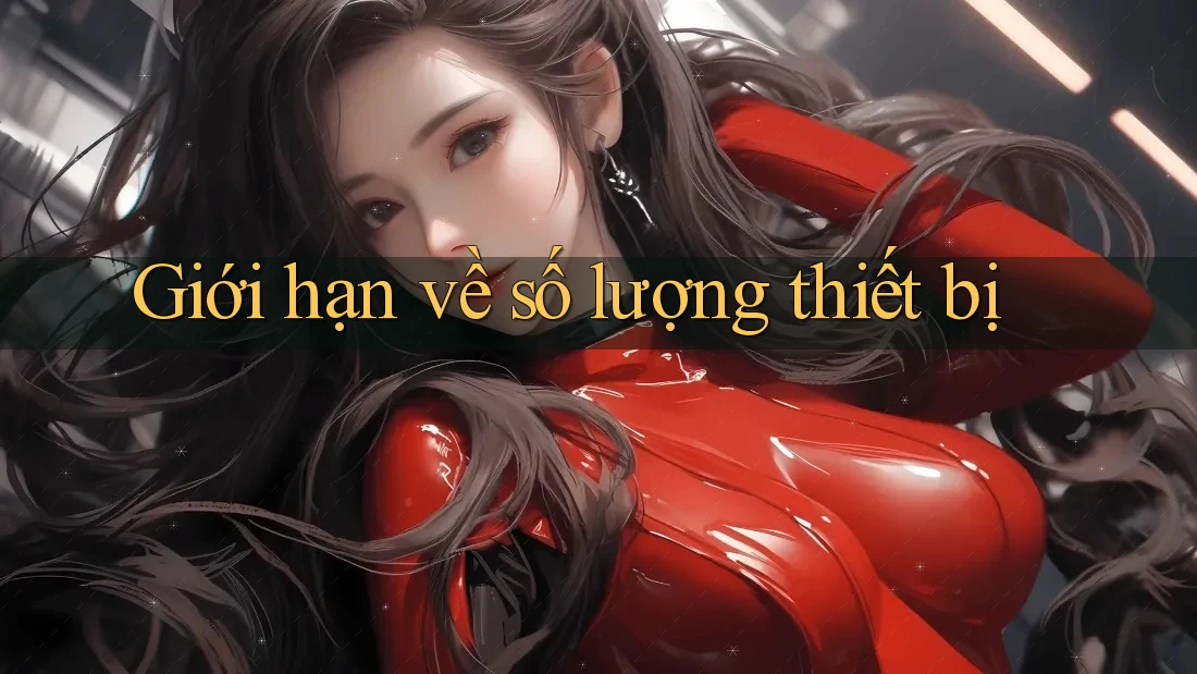 Giới hạn về số lượng thiết bị Giới hạn về số lượng thiết bị
