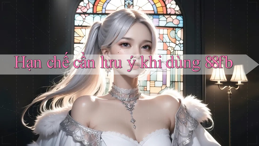 Hạn chế cần lưu ý khi dùng 88fb