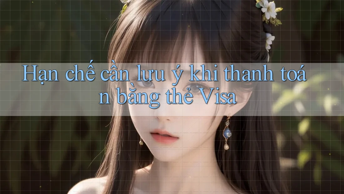 Hạn chế cần lưu ý khi thanh toán bằng thẻ Visa