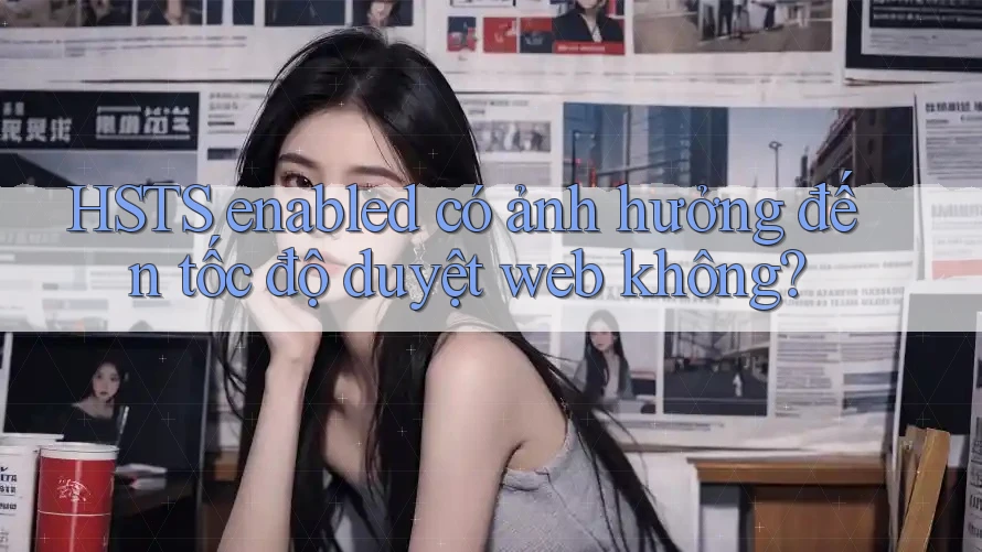 HSTS enabled có ảnh hưởng đến tốc độ duyệt web không? HSTS enabled có ảnh hưởng đến tốc độ duyệt web không?