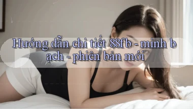 Hướng dẫn chi tiết 88fb   minh bạch   phiên bản mới