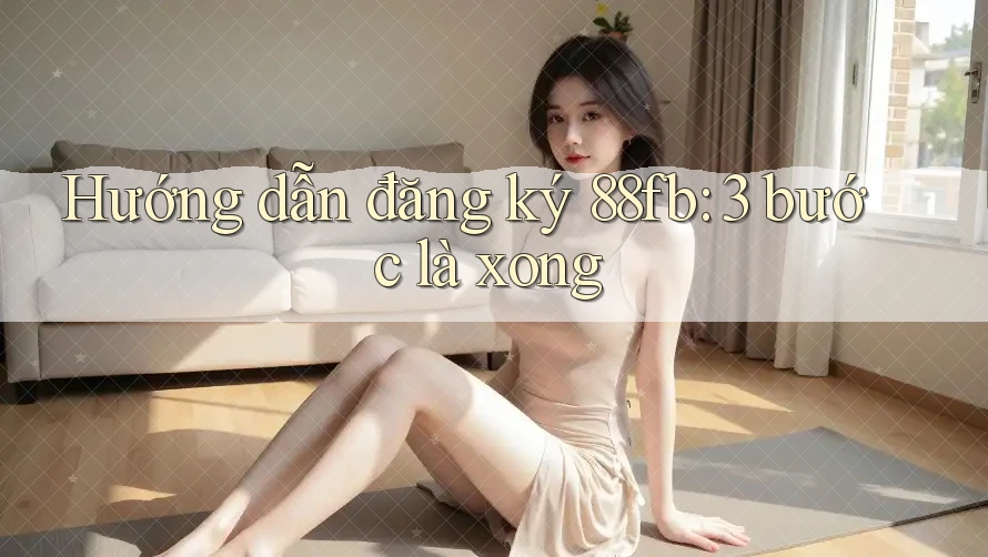 Hướng dẫn đăng ký 88fb: 3 bước là xong Hướng dẫn đăng ký 88fb: 3 bước là xong