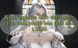 kinh nghiệm 88fb cho người lớn tuổi, phiên bản mới nhất 2026