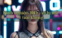 Kinh nghiệm 88fb   có bị mất tiền không