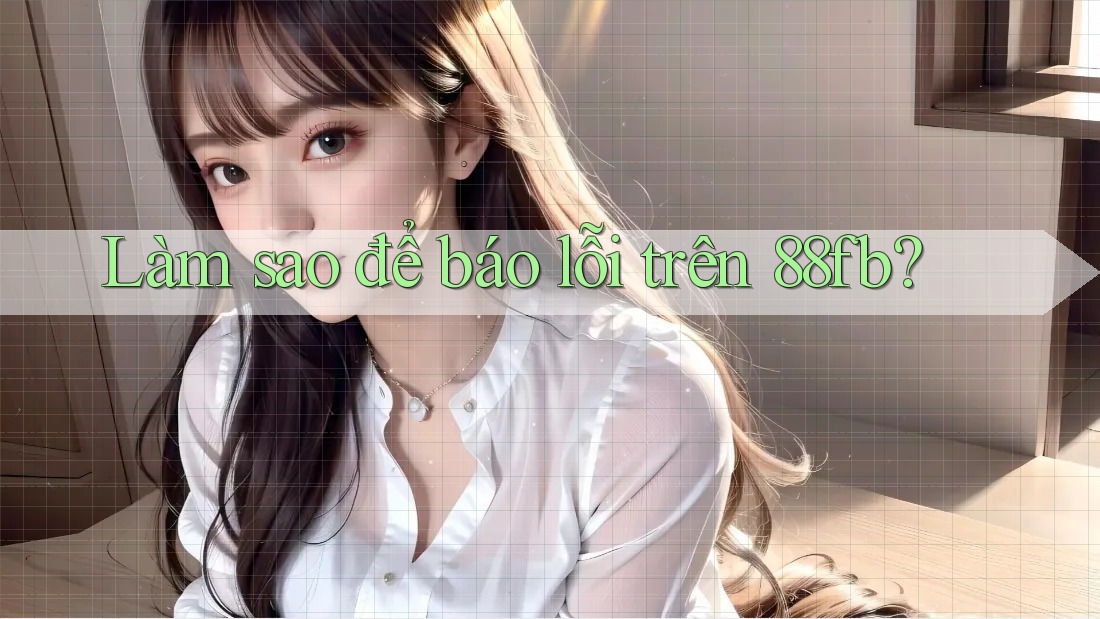 Làm sao để báo lỗi trên 88fb? Làm sao để báo lỗi trên 88fb?
