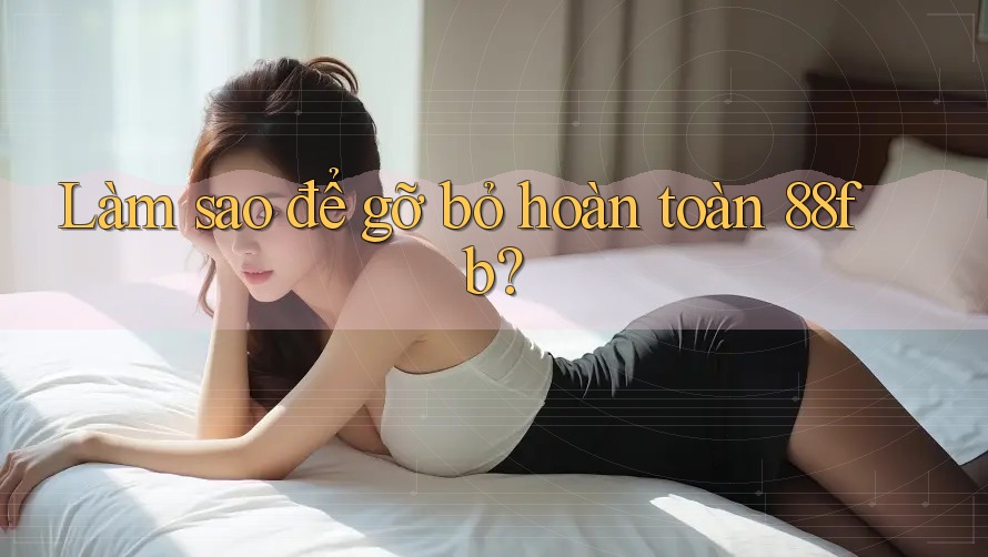 Làm sao để gỡ bỏ hoàn toàn 88fb? Làm sao để gỡ bỏ hoàn toàn 88fb?