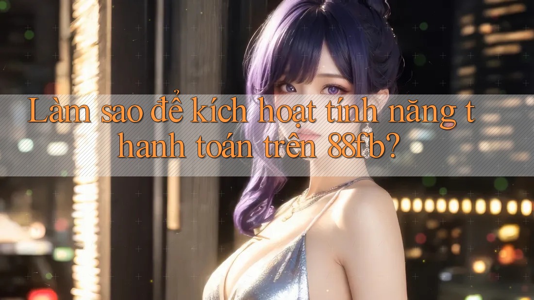 Làm sao để kích hoạt tính năng thanh toán trên 88fb? Làm sao để kích hoạt tính năng thanh toán trên 88fb?