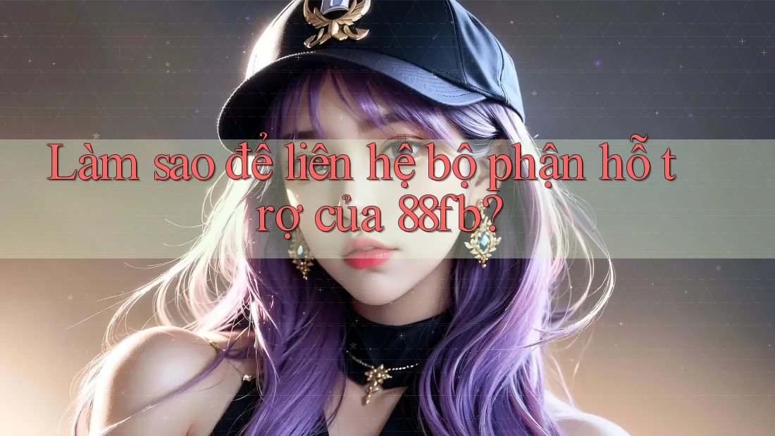 Làm sao để liên hệ bộ phận hỗ trợ của 88fb? Làm sao để liên hệ bộ phận hỗ trợ của 88fb?