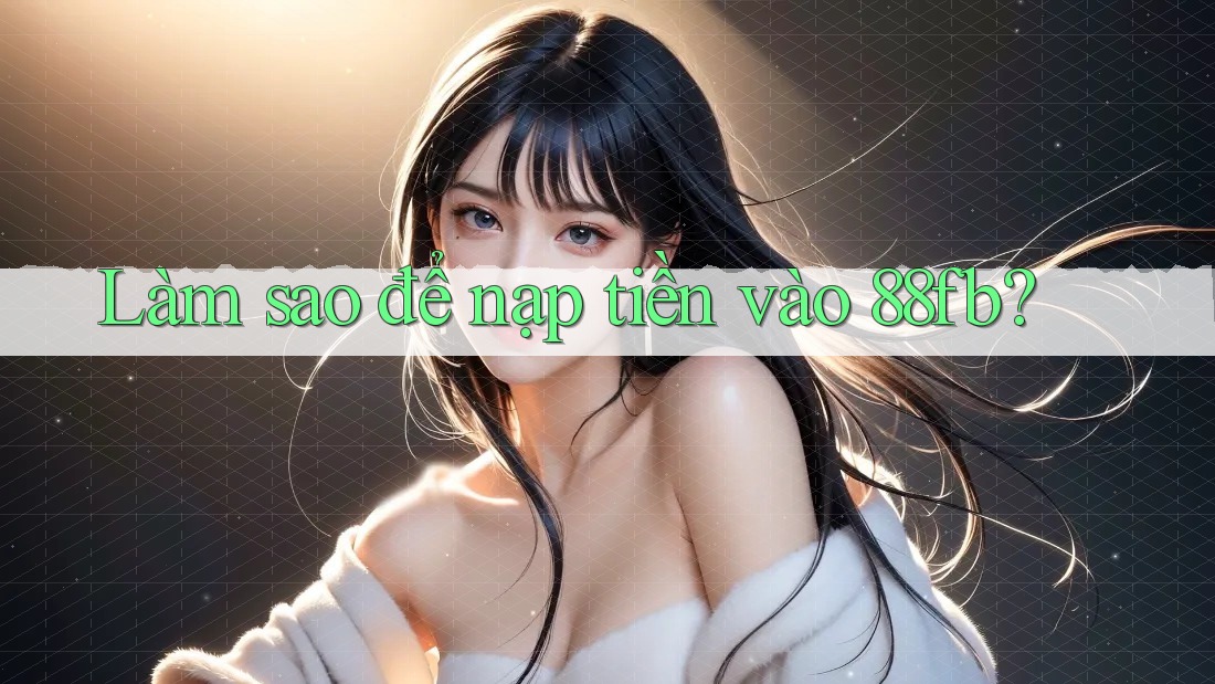 Làm sao để nạp tiền vào 88fb? Làm sao để nạp tiền vào 88fb?