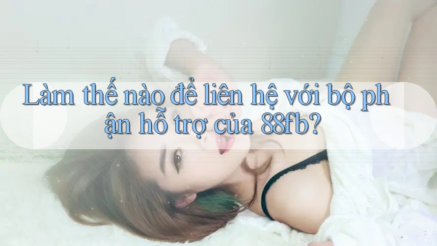 Làm thế nào để liên hệ với bộ phận hỗ trợ của 88fb?