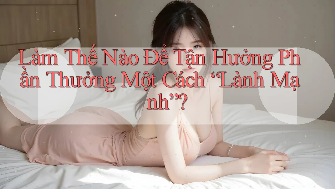 Làm Thế Nào Để Tận Hưởng Phần Thưởng Một Cách “Lành Mạnh”? Làm Thế Nào Để Tận Hưởng Phần Thưởng Một Cách “Lành Mạnh”?