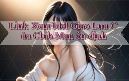 link xem idol giao lưu của club man ổn định