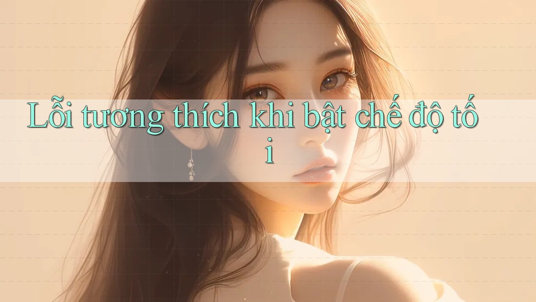 Lỗi tương thích khi bật chế độ tối Lỗi tương thích khi bật chế độ tối