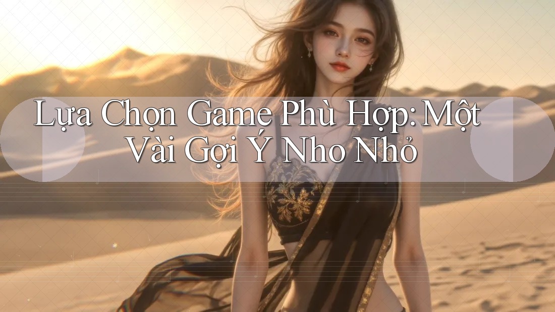 Lựa Chọn Game Phù Hợp: Một Vài Gợi Ý Nho Nhỏ