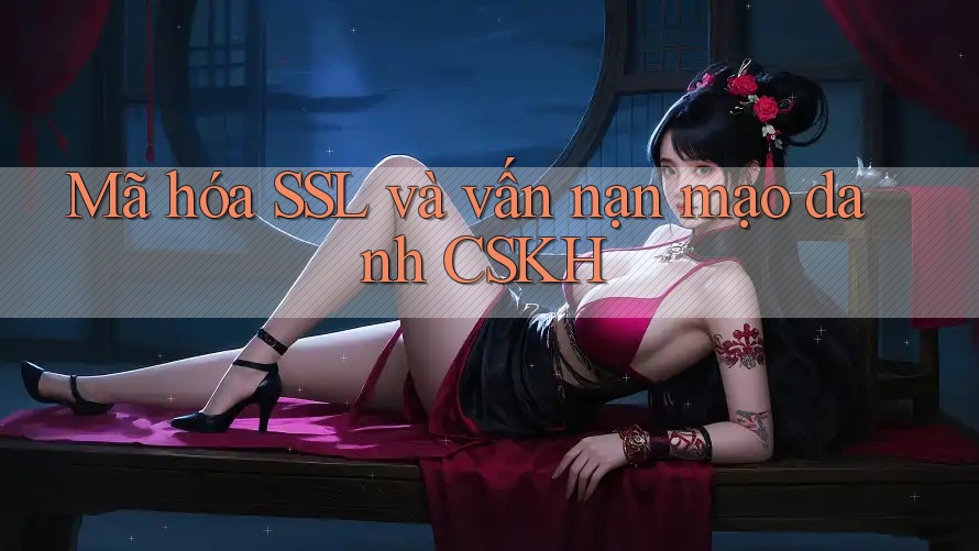 Mã hóa SSL và vấn nạn mạo danh CSKH Mã hóa SSL và vấn nạn mạo danh CSKH
