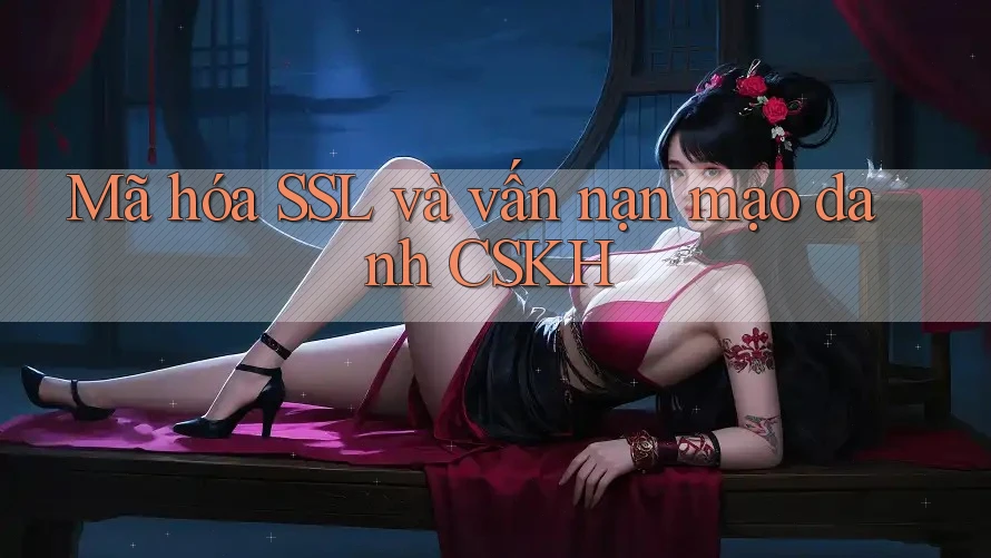 Mã hóa SSL và vấn nạn mạo danh CSKH Mã hóa SSL và vấn nạn mạo danh CSKH