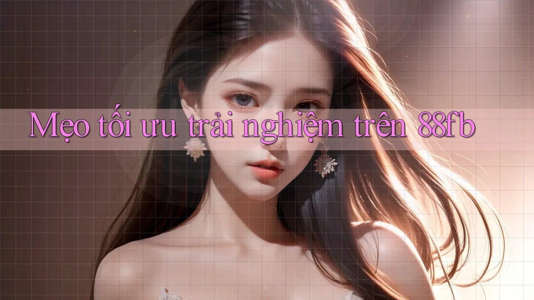 Mẹo tối ưu trải nghiệm trên 88fb Mẹo tối ưu trải nghiệm trên 88fb