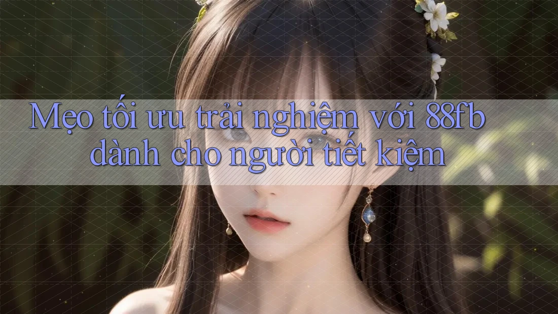 Mẹo tối ưu trải nghiệm với 88fb dành cho người tiết kiệm Mẹo tối ưu trải nghiệm với 88fb dành cho người tiết kiệm