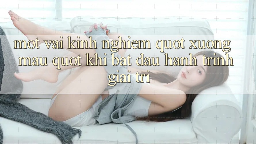 Một vài kinh nghiệm " xương máu" khi bắt đầu hành trình giải trí Một vài kinh nghiệm " xương máu" khi bắt đầu hành trình giải trí