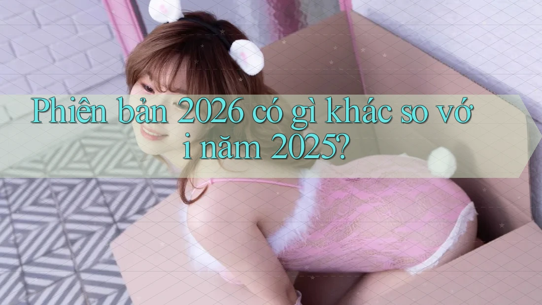 Phiên bản 2026 có gì khác so với năm 2025? Phiên bản 2026 có gì khác so với năm 2025?