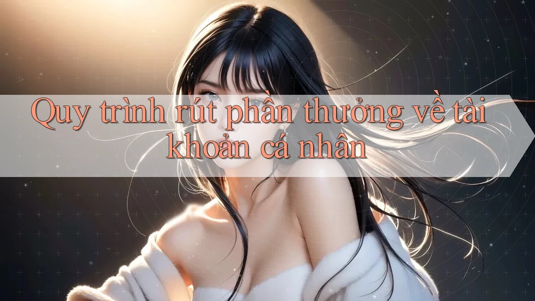 Quy trình rút phần thưởng về tài khoản cá nhân Quy trình rút phần thưởng về tài khoản cá nhân
