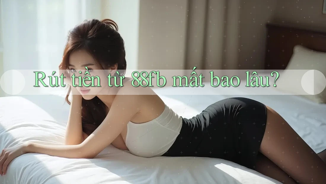 Rút tiền từ 88fb mất bao lâu? Rút tiền từ 88fb mất bao lâu?