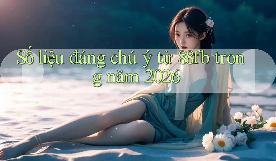 Số liệu đáng chú ý từ 88fb trong năm 2026 Số liệu đáng chú ý từ 88fb trong năm 2026