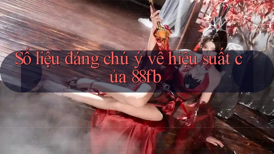 Số liệu đáng chú ý về hiệu suất của 88fb Số liệu đáng chú ý về hiệu suất của 88fb