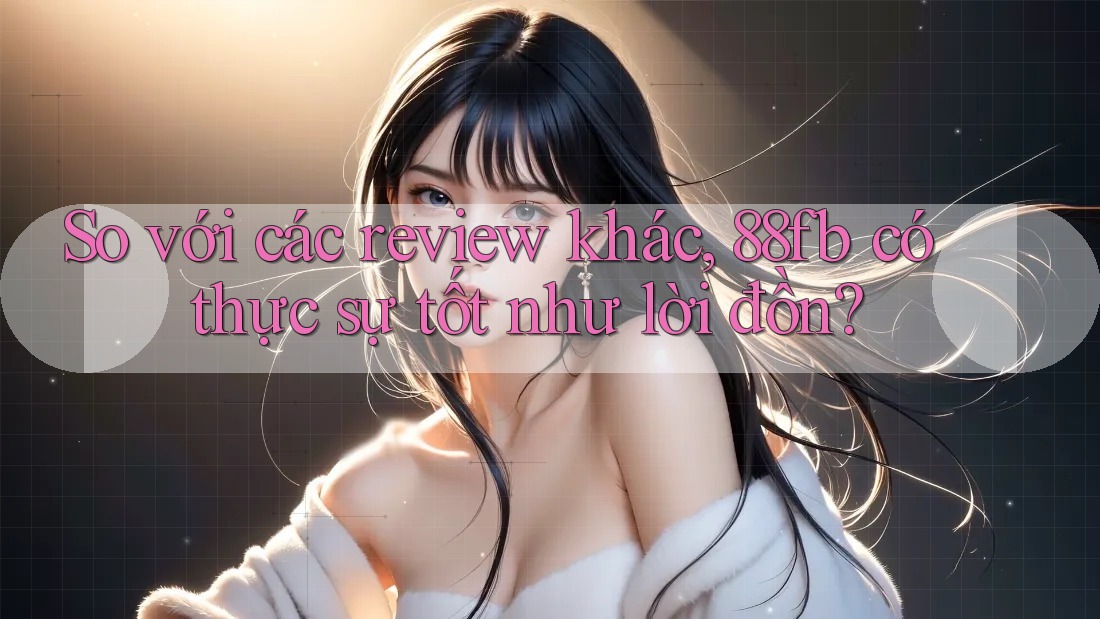 So với các review khác, 88fb có thực sự tốt như lời đồn? So với các review khác, 88fb có thực sự tốt như lời đồn?