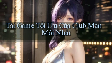 tải game tối ưu của club man mới nhất