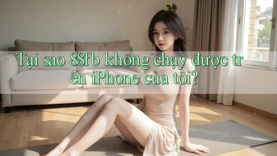 Tại sao 88fb không chạy được trên iPhone của tôi? Tại sao 88fb không chạy được trên iPhone của tôi?