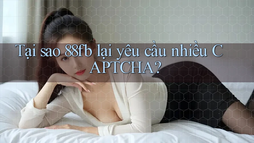 Tại sao 88fb lại yêu cầu nhiều CAPTCHA? Tại sao 88fb lại yêu cầu nhiều CAPTCHA?