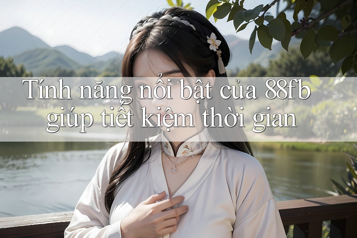 Tính năng nổi bật của 88fb giúp tiết kiệm thời gian Tính năng nổi bật của 88fb giúp tiết kiệm thời gian