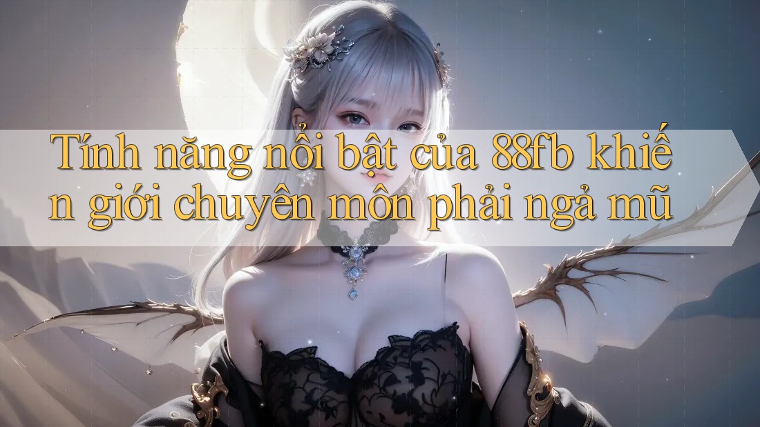 Tính năng nổi bật của 88fb khiến giới chuyên môn phải ngả mũ Tính năng nổi bật của 88fb khiến giới chuyên môn phải ngả mũ