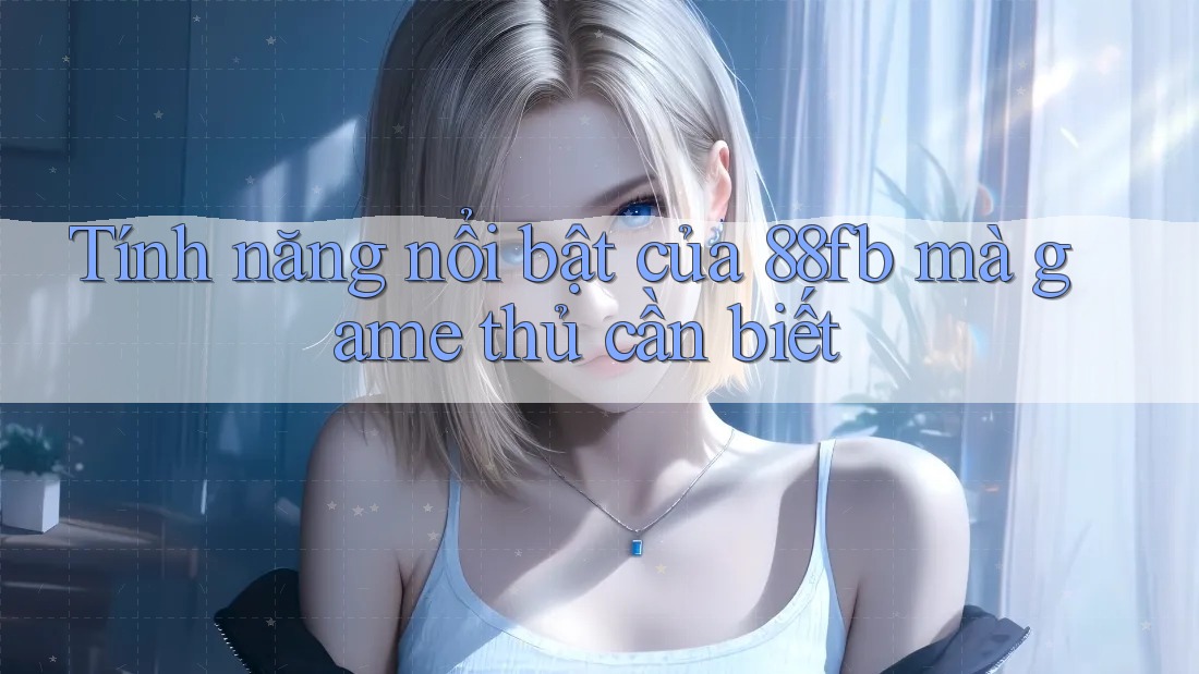 Tính năng nổi bật của 88fb mà game thủ cần biết