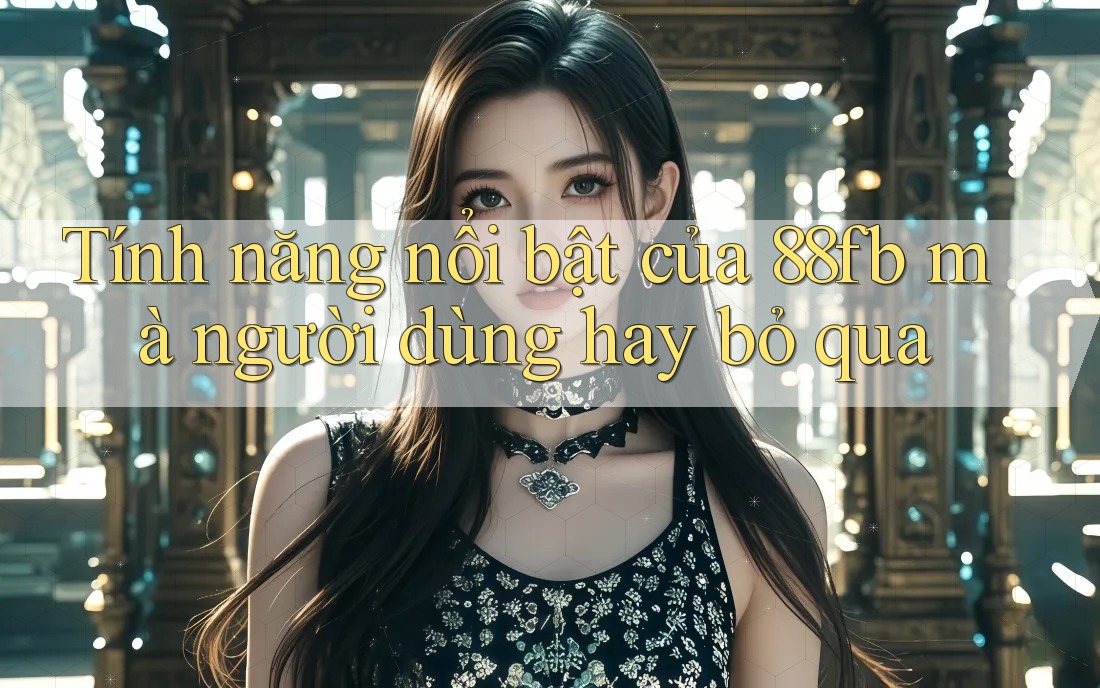 Tính năng nổi bật của 88fb mà người dùng hay bỏ qua Tính năng nổi bật của 88fb mà người dùng hay bỏ qua