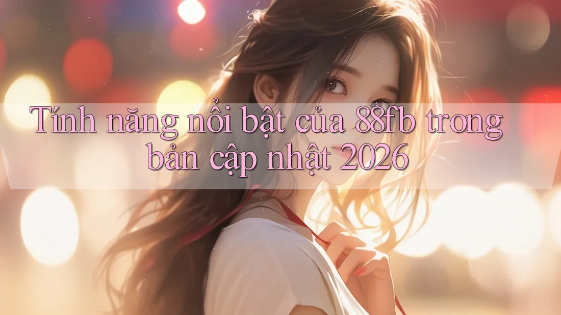 Tính năng nổi bật của 88fb trong bản cập nhật 2026 Tính năng nổi bật của 88fb trong bản cập nhật 2026