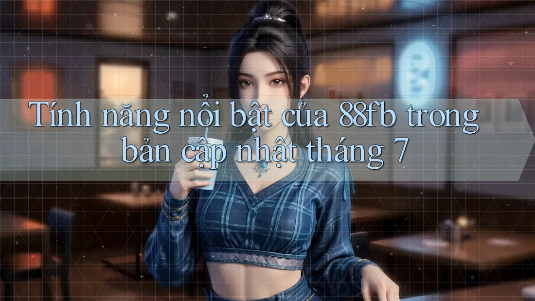 Tính năng nổi bật của 88fb trong bản cập nhật tháng 7 Tính năng nổi bật của 88fb trong bản cập nhật tháng 7