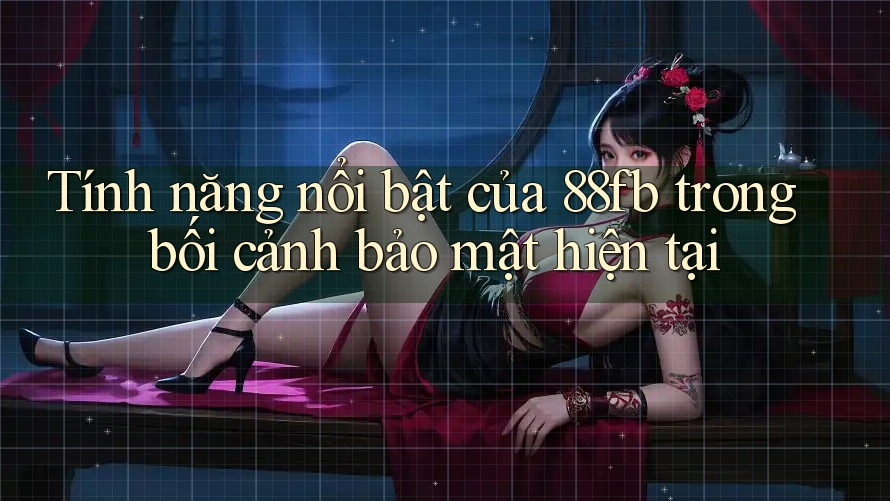 Tính năng nổi bật của 88fb trong bối cảnh bảo mật hiện tại Tính năng nổi bật của 88fb trong bối cảnh bảo mật hiện tại