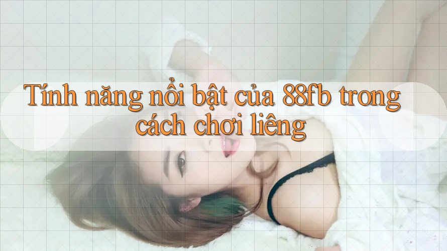 Tính năng nổi bật của 88fb trong cách chơi liêng Tính năng nổi bật của 88fb trong cách chơi liêng
