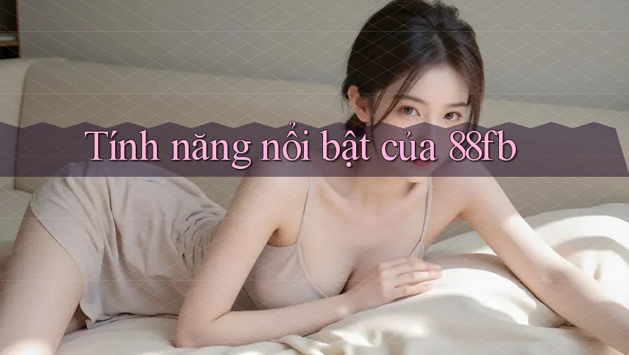 Tính năng nổi bật của 88fb Tính năng nổi bật của 88fb
