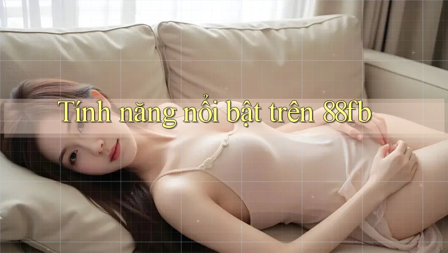 Tính năng nổi bật trên 88fb Tính năng nổi bật trên 88fb
