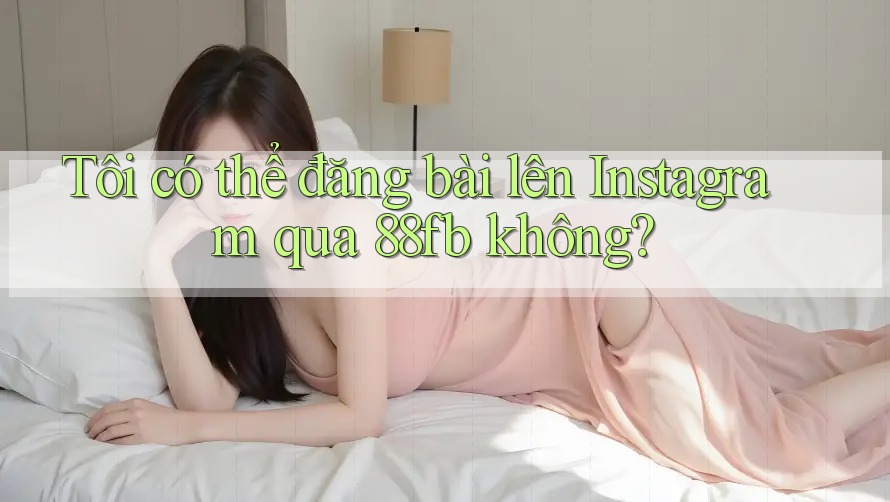 Tôi có thể đăng bài lên Instagram qua 88fb không? Tôi có thể đăng bài lên Instagram qua 88fb không?