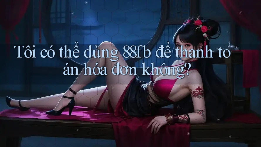 Tôi có thể dùng 88fb để thanh toán hóa đơn không? Tôi có thể dùng 88fb để thanh toán hóa đơn không?