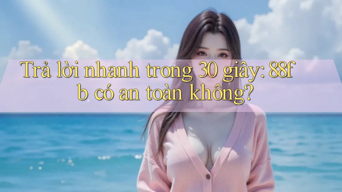 Trả lời nhanh trong 30 giây: 88fb có an toàn không? Trả lời nhanh trong 30 giây: 88fb có an toàn không?